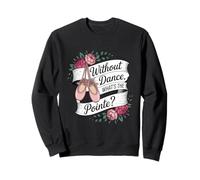 Without Dance What's The Pointe Ballet Dancing Sweatshirt