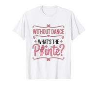 Without Dance What's The Pointe Ballet Dancing T-Shirt