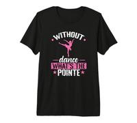 Without Dance What's The Pointe Ballet Premium T-Shirt
