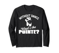 Without Dance What's The Pointe Ballet Pun Quote Long Sleeve T-Shirt