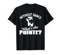 Without Dance What's The Pointe Ballet Pun Quote T-Shirt