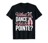 Without Dance What's The Pointe Funny Ballet Dancer T-Shirt