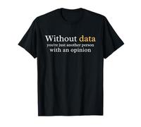Without data, you are just another person with an opinion T-Shirt