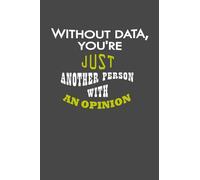 Without Data, You're Just Another Person With An Opinion: (Journal, Diary, Notebook)