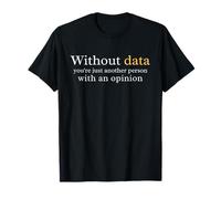 Without Data You're Just Another Person With An Opinion T-Shirt