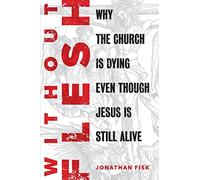 Without Flesh: Why the Church Is Dying Even Though Jesus Is Still Alive