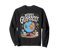 Without Geography You're Nowhere Funny Quote Sweatshirt