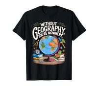 Without Geography You're Nowhere Funny Quote T-Shirt