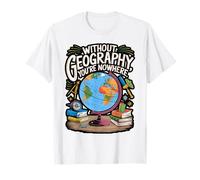 Without Geography You're Nowhere Funny Quote T-Shirt
