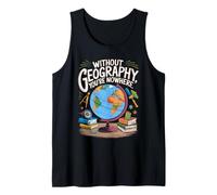 Without Geography You're Nowhere Funny Quote Tank Top