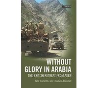 Without Glory in Arabia: The British Retreat from Aden (International Library of Colonial History)