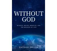 Without God: Science, Belief, Morality, and the Meaning of Life