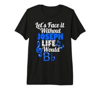 Without Joseph Life Would B Flat Music Lover First Name Premium T-Shirt