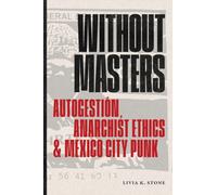 Without Masters : Autogestion, Anarchist Ethics, and Mexico City Punk