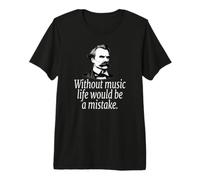 Without Music Life Would BE A Mistake - Friedrich Nietzsche Premium T-Shirt