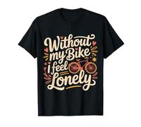 Without My Bike I Feel Lonely Biker Motorcycle - T-Shirt