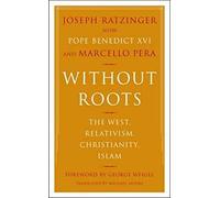 Without Roots: The West, Relativism, Christianity, Islam: Europe, Relativism, Christianity, Islam