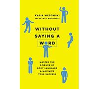 Without Saying a Word: Master the Science of Body Language and Maximize Your Success