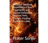 Without Spiritual Dependency Soul Fragments and Sacred Delusions Beyond Twin Flames: Finding Authentic Love.: occult