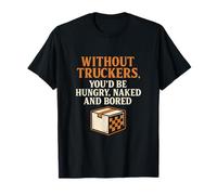 Without Truckers Youd Be Hungry Naked Bored Design T-Shirt