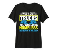 Without Trucks You'd Be Homeless Hungry Naked Premium T-Shirt