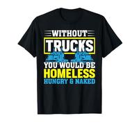 Without Trucks You'd Be Homeless Hungry Naked T-Shirt