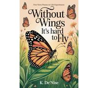 Without Wings It's hard to Fly: Free Verse Poems on Life Experiences
