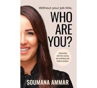 Without Your Job Title, Who Are You?: Connecting with the real you and unlocking your highest purpose