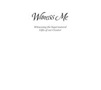 Witness Me: Witnessing the Supernatural Gifts of our Creator