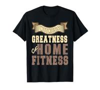 Witness the Greatness Achieved Through Home Fitness T-Shirt