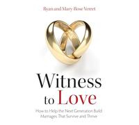 Witness to Love: How To Help The Next Generation Build Marriages That Survive And Thrive