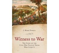 Witness to War : The Story of the Civil War Told By Those Who Lived It
