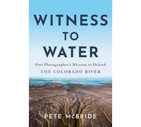 Witness to Water: One Photographer's Mission to Defend the Colorado River