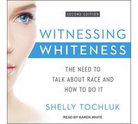 Witnessing Whiteness: The Need to Talk About Race and How to Do It Second Edition