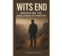 WITS END, NAVIGATING THE CHALLENGES OF MINISTRY: A GUIDE FOR PASTORAL LEADERSHIP DURING DIFFICULT TIMES