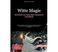 Witte Magie: De Kracht van Natuurlijke Hekserij en Occultisme: Ontdek de wetten van de magie, groene magie van de natuur en praktische rituelen voor bescherming, genezing en manifestatie