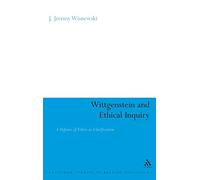 Wittgenstein and Ethical Inquiry (Continuum Studies in British Philosophy): A Defense of Ethics as Clarification