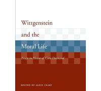 Wittgenstein and the Moral Life - Essays in Honor of Cora Diamond