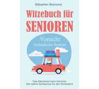 Witzebuch für Senioren: Vorsicht freilaufender Rentner - Das Altersheim kann kommen - Der wahre Sarkasmus für den Ruhestand