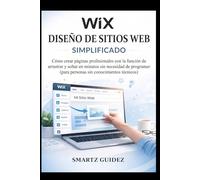 WIX DISEÑO DE SITIOS WEB SIMPLIFICADO: Cómo crear páginas profesionales con la función de arrastrar y soltar en minutos sin necesidad de programar (para personas sin conocimientos técnicos)