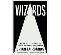 Wizards: David Duke, America's Wildest Election, and the Rise of the Far Right