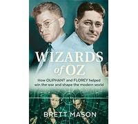 Wizards of Oz: How Oliphant and Florey Helped Win the War and Shape the Modern World