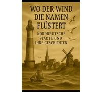 Wo der Wind die Namen flüstert: Norddeutsche Städte und ihre Geschichten