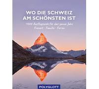 Wo die Schweiz am schönsten ist: 1000 Ausflgusziele für das ganze Jahr: Freizeit, Familie, Ferienideen