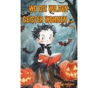 Wo die wilden Geister wohnen ... Schaurig-schöne Gruselgeschichten für Kinder - Band 8: Märchen, Gedichte und Kurzgeschichten rund um Halloween, Geister und Gruselgestalten für Kinder ab 7