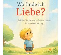 Wo finde ich Liebe?: Auf der Suche nach Gottes Liebe in unserem Alltag