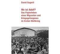 Wo ist Adolf?: Das Papierleben eines Migranten und Kriegsgefangenen im Ersten Weltkrieg
