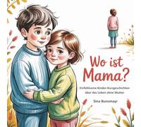 Wo ist Mama? - Einfühlsame Kinder-Kurzgeschichten über das Leben ohne Mutter