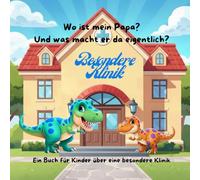 Wo ist mein Papa? Und was macht er da eigentlich?: Ein Buch für Kinder über eine besondere Klinik (Elias F. Rexis Mutmach- Geschichten)