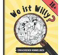 WO IST WILLY? 18 + ERWACHSENEN WIMMELBUCH: Penis Wimmelbuch für Erwachsene | Perverses Wimmelbuch | Anti-Stress Geschenk | Unnötige Geschenke